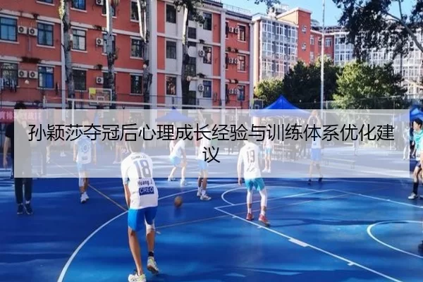 孙颖莎夺冠后心理成长经验与训练体系优化建议