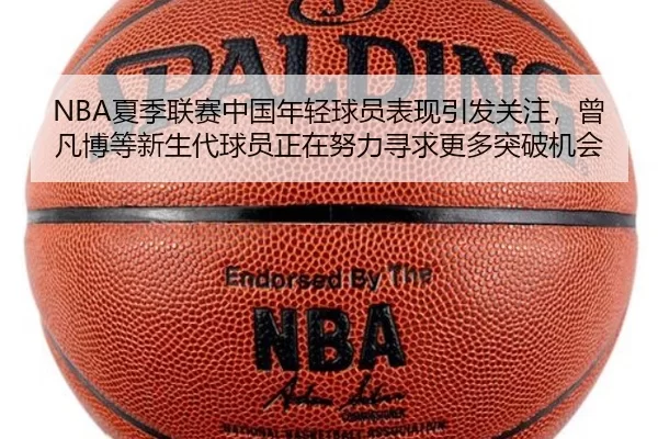 NBA夏季联赛中国年轻球员表现引发关注，曾凡博等新生代球员正在努力寻求更多突破机会